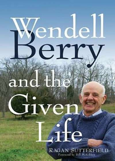 Wendell Berry and the Given Life, Hardcover