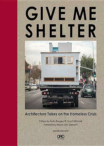 Give Me Shelter: Architecture Takes on the Homeless Crisis, Hardcover
