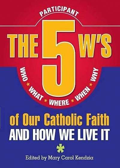 The 5 W's of Our Catholic Faith: Who, What, Where, When, Why...and How We Live It, Paperback