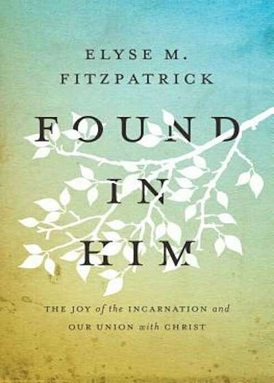 Found in Him: The Joy of the Incarnation and Our Union with Christ, Paperback