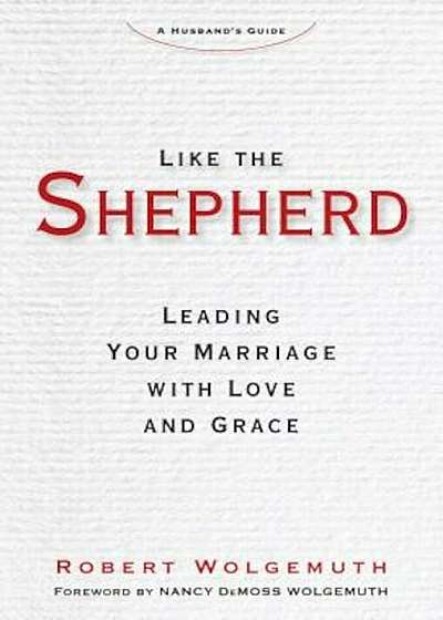Like the Shepherd: Leading Your Marriage with Love and Grace, Hardcover