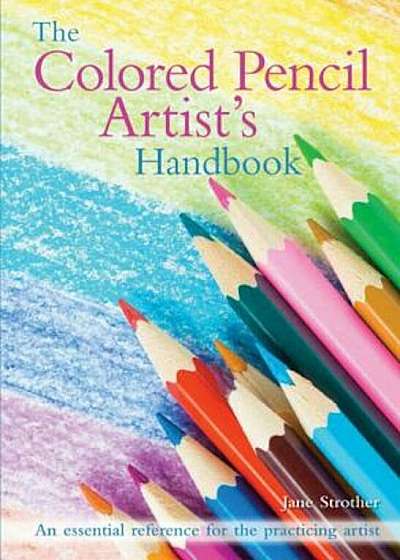 The Colored Pencil Artist's Handbook: An Essential Reference for Drawing and Sketching with Colored Pencils, Paperback