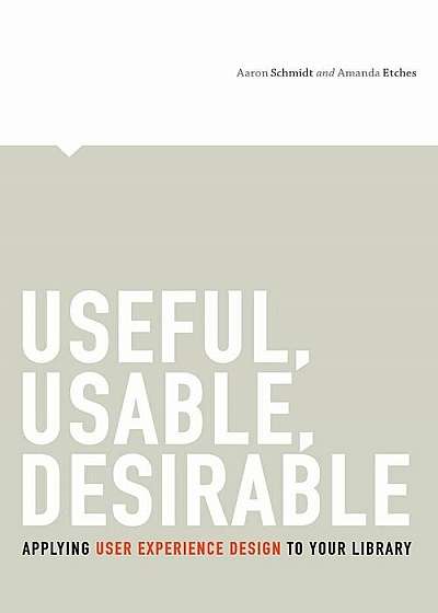Useful, Usable, Desirable: Applying User Experience Design to Your Library, Paperback
