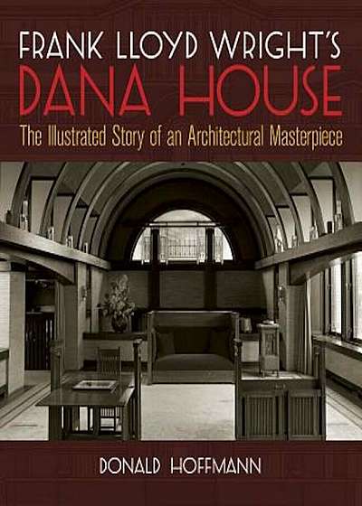 Frank Lloyd Wright's Dana House: The Illustrated Story of an Architectural Masterpiece, Paperback