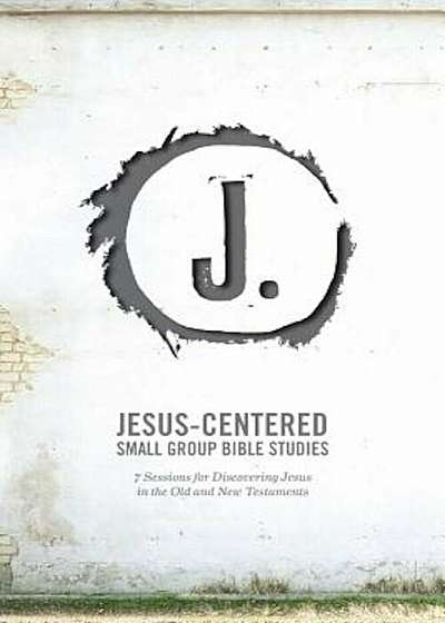 Jesus-Centered Small Group Bible Studies: 7 Sessions for Discovering Jesus in the Old and New Testaments, Paperback