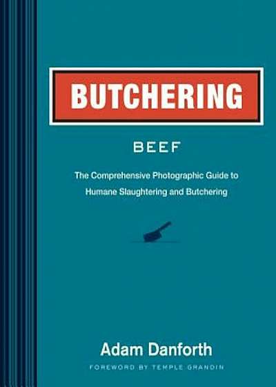 Butchering Beef: The Comprehensive Photographic Guide to Humane Slaughtering and Butchering, Paperback