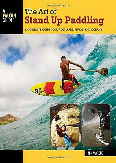 The Art of Stand Up Paddling: A Complete Guide to SUP on Lakes, Rivers, and Oceans, Paperback