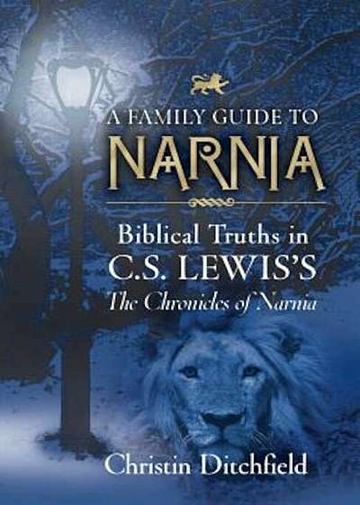 A Family Guide to Narnia: Biblical Truths in C.S. Lewis's the Chronicles of Narnia, Paperback