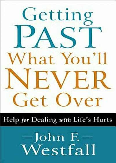 Getting Past What You'll Never Get Over: Help for Dealing with Life's Hurts, Paperback