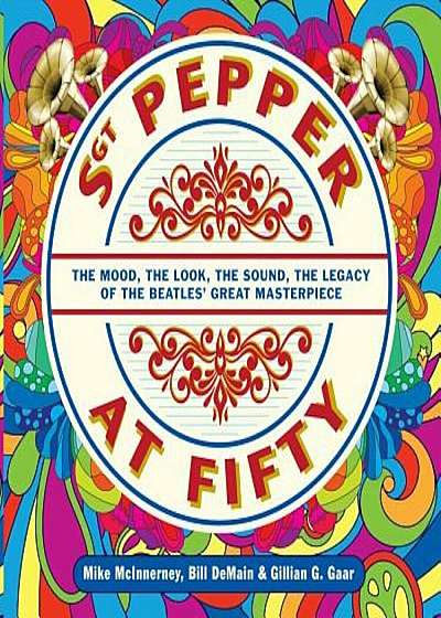 Sgt. Pepper at Fifty: The Mood, the Look, the Sound, the Legacy of the Beatles' Great Masterpiece, Hardcover