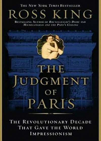 The Judgment of Paris: The Revolutionary Decade That Gave the World Impressionism, Paperback