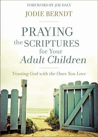 Praying the Scriptures for Your Adult Children: Trusting God with the Ones You Love, Paperback