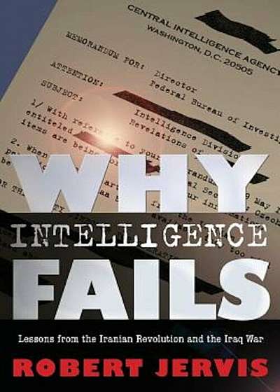 Why Intelligence Fails: Lessons from the Iranian Revolution and the Iraq War, Paperback