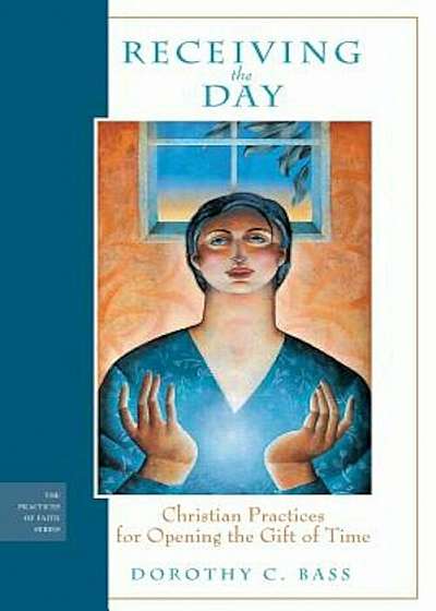 Receiving the Day: Christian Practices for Opening the Gift of Time, Paperback