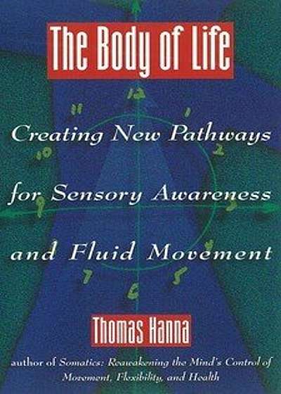 The Body of Life: Creating New Pathways for Sensory Awareness and Fluid Movement, Paperback