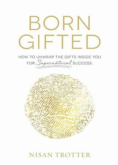 Coperta cărții Born Gifted: How to Unwrap the Gifts Inside You for Supernatural Success!, Paperback