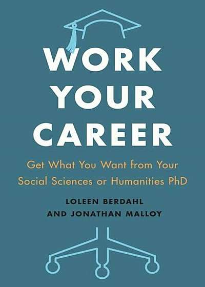 Work Your Career: Get What You Want from Your Social Sciences or Humanities PhD, Paperback