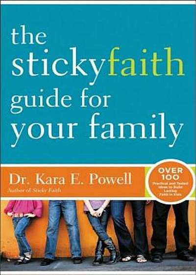The Sticky Faith Guide for Your Family: Over 100 Practical and Tested Ideas to Build Lasting Faith in Kids, Paperback