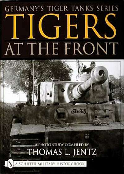 Germany's Tiger Tanks Series Tigers at the Front: A Photo Study, Hardcover