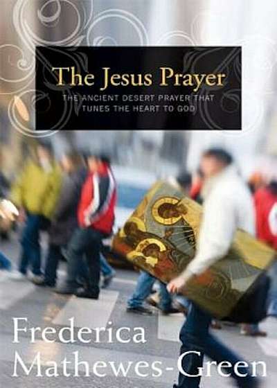 The Jesus Prayer: The Ancient Desert Prayer That Tunes the Heart to God, Paperback