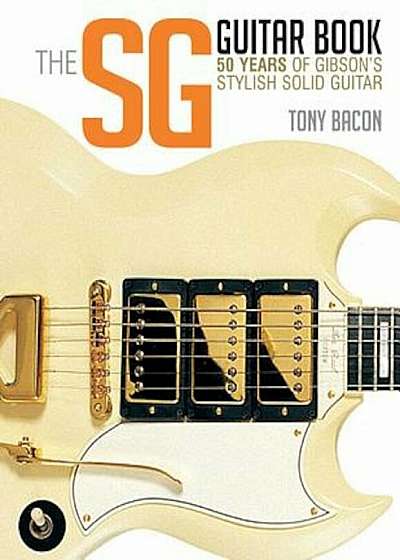 The Sg Guitar Book: 50 Years of Gibson's Stylish Solid Guitar, Paperback