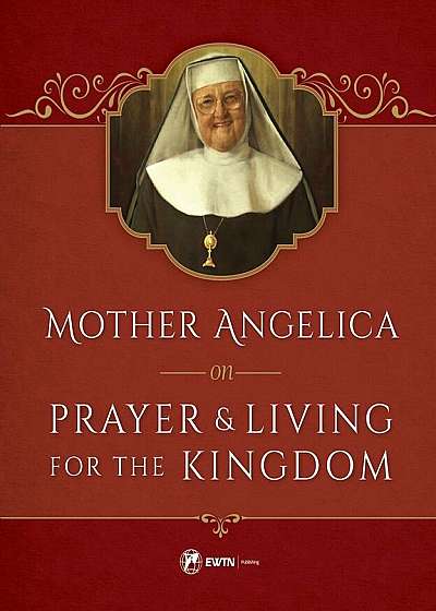 Mother Angelica on Prayer and Living for the Kingdom, Hardcover