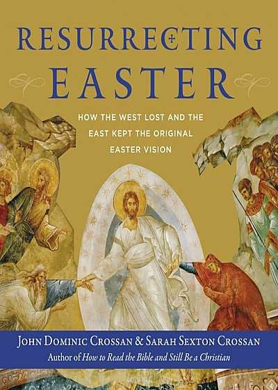 Resurrecting Easter: How the West Lost and the East Kept the Original Easter Vision, Hardcover