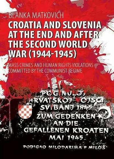 Croatia and Slovenia at the End and After the Second World War (1944-1945): Mass Crimes and Human Rights Violations Committed by the Communist Regime, Paperback