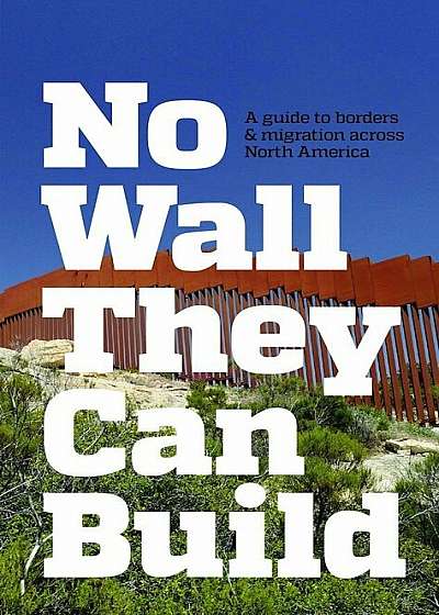 No Wall They Can Build: A Guide to Borders and Migration Across North America, Paperback