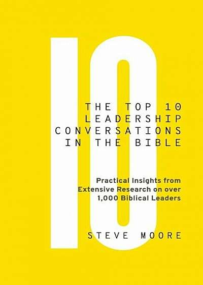 The Top 10 Leadership Conversations in the Bible: Practical Insights from Extensive Research on Over 1,000 Biblical Leaders, Paperback