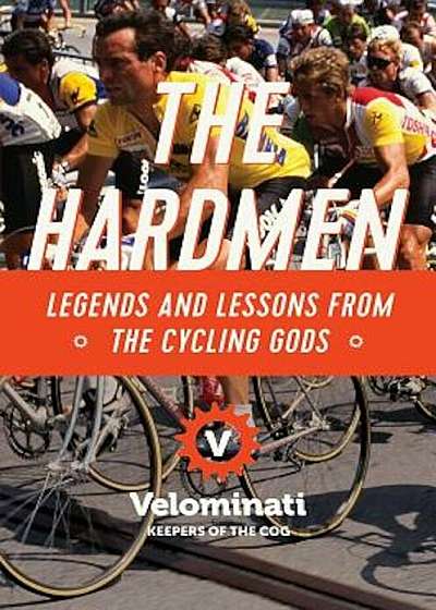 The Hardmen: Legends and Lessons from the Cycling Gods, Hardcover