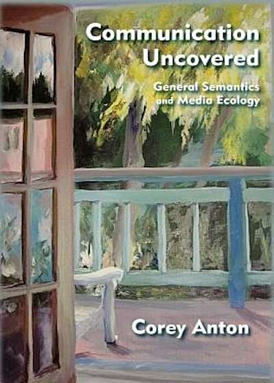 Communication Uncovered: General Semantics and Media Ecology, Paperback