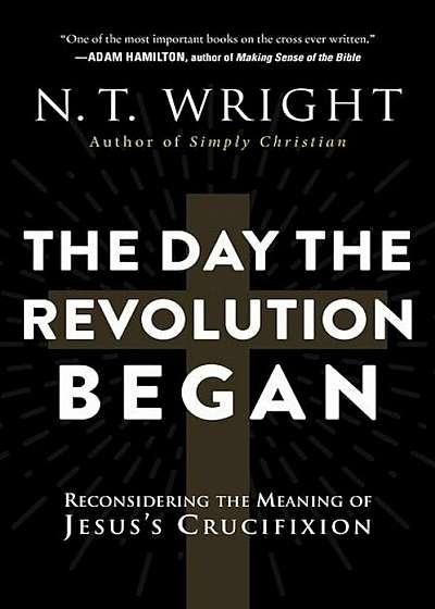 The Day the Revolution Began: Reconsidering the Meaning of Jesus's Crucifixion, Paperback