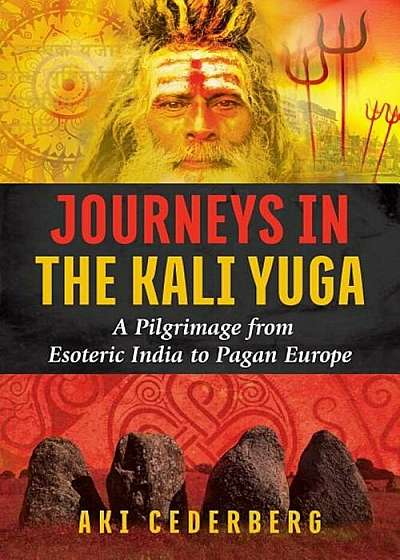 Journeys in the Kali Yuga: A Pilgrimage from Esoteric India to Pagan Europe, Paperback