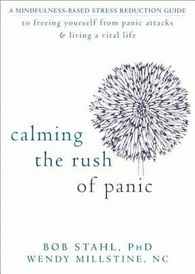 Calming the Rush of Panic: A Mindfulness-Based Stress Reduction Guide to Freeing Yourself from Panic Attacks & Living a Vital Life, Paperback
