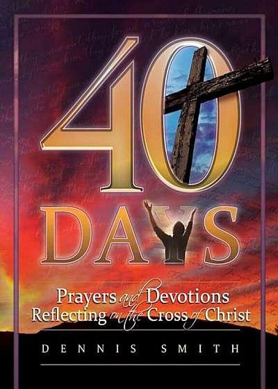 40 Days: Prayers and Devotions Reflecting on the Cross of Christ, Paperback