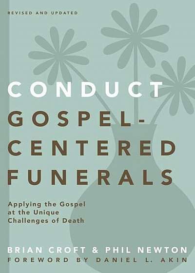 Conduct Gospel-Centered Funerals: Applying the Gospel at the Unique Challenges of Death, Paperback