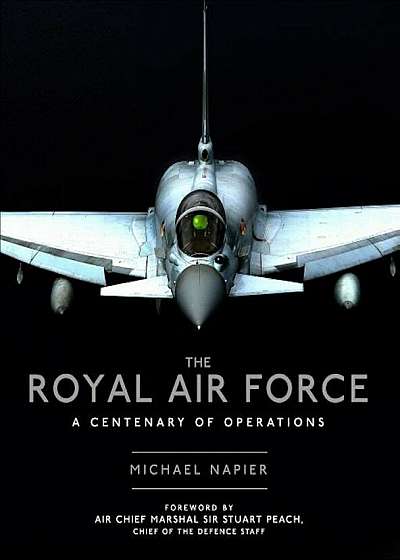 The Royal Air Force: A Centenary of Operations, Hardcover