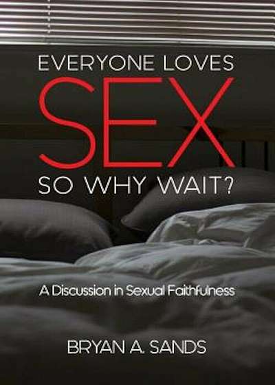 Everyone Loves Sex: So Why Wait' a Discussion in Sexual Faithfulness, Paperback