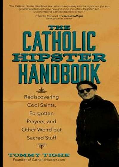 The Catholic Hipster Handbook: Rediscovering Cool Saints, Forgotten Prayers, and Other Weird But Sacred Stuff, Paperback