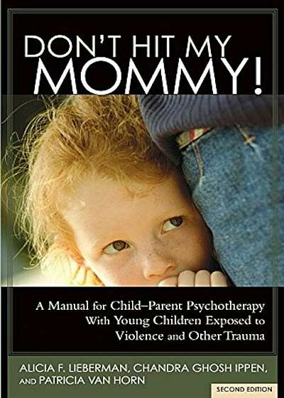 Don't Hit My Mommy!: A Manual for Child-Parent Psychotherapy with Young Witnesses of Family Violence, Paperback