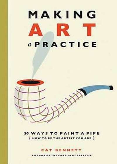 Making Art a Practice: 30 Ways to Paint a Pipe (How to Be the Artist You Are), Paperback