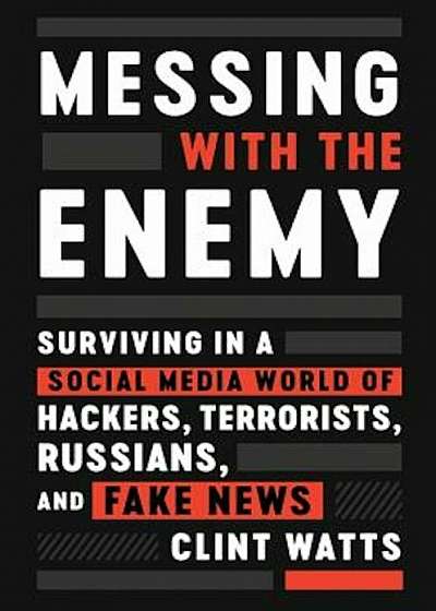 Messing with the Enemy: Surviving in a Social Media World of Hackers, Terrorists, Russians, and Fake News, Hardcover