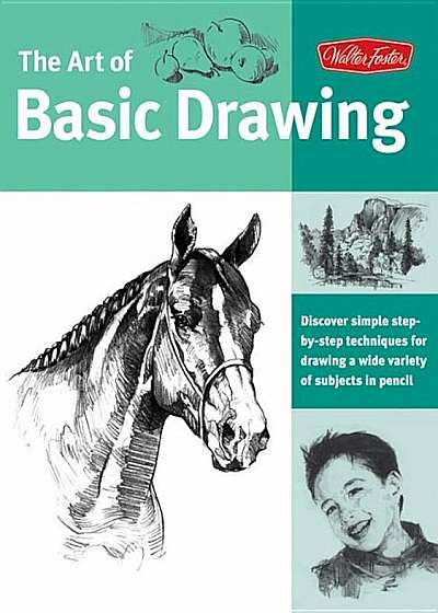 Art of Basic Drawing: Discover Simple Step-By-Step Techniques for Drawing a Wide Variety of Subjects in Pencil, Paperback