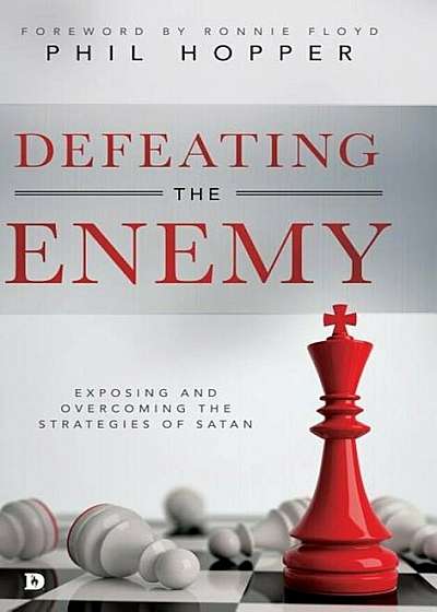 Defeating the Enemy: Exposing and Overcoming the Strategies of Satan, Hardcover