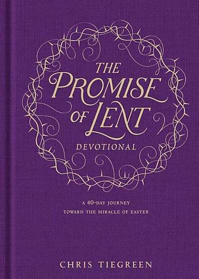 The Promise of Lent Devotional: A 40-Day Journey Toward the Miracle of Easter, Hardcover