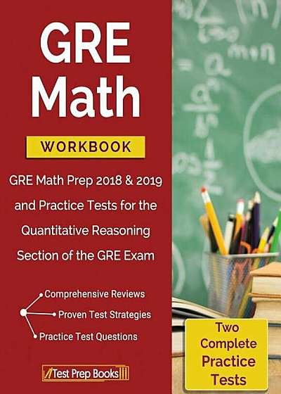 GRE Math Workbook: GRE Math Prep 2018 & 2019 and Practice Tests for the Quantitative Reasoning Section of the GRE Exam, Paperback