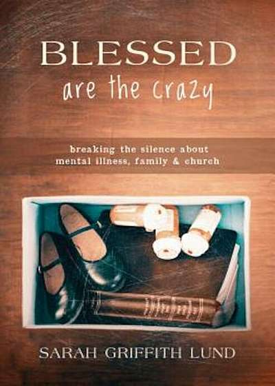Blessed Are the Crazy: Breaking the Silence about Mental Illness, Family and Church, Paperback