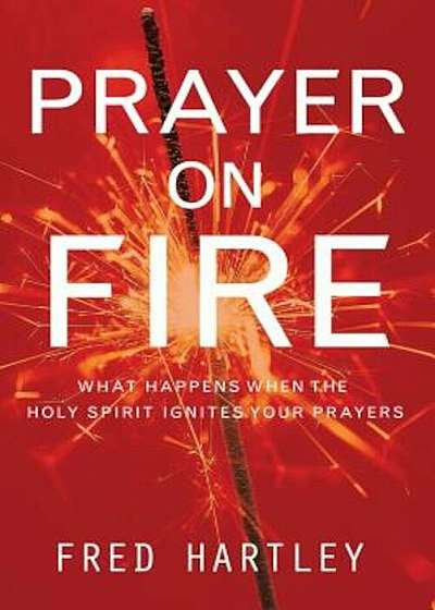 Prayer on Fire: What Happens When the Holy Spirit Ignites Your Prayers, Paperback