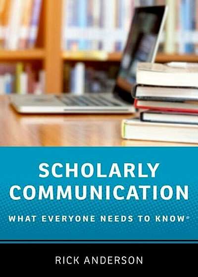 Scholarly Communication: What Everyone Needs to Know(r), Paperback